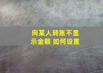 向某人转账不显示金额 如何设置